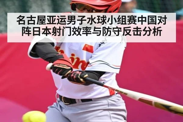 名古屋亚运男子水球小组赛中国对阵日本射门效率与防守反击分析