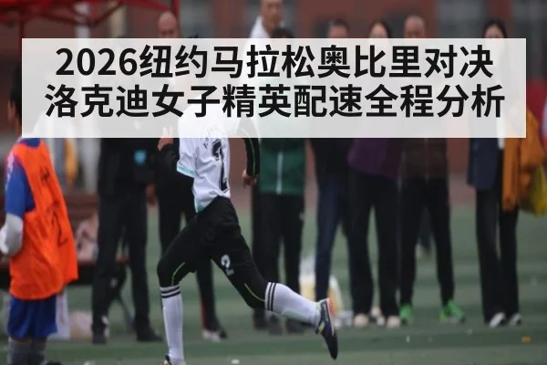 2026纽约马拉松奥比里对决洛克迪女子精英配速全程分析