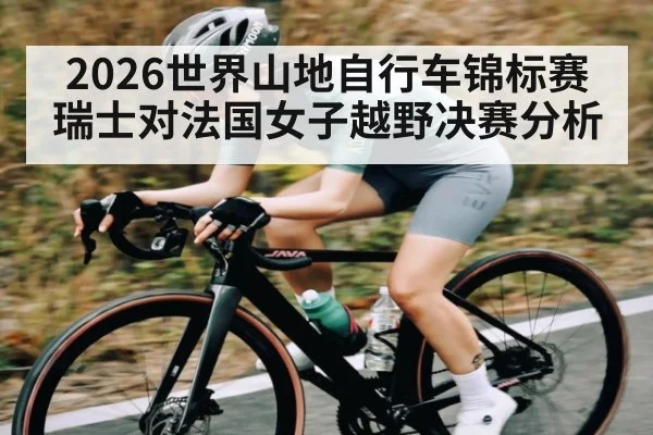2026世界山地自行车锦标赛瑞士对法国女子越野决赛分析